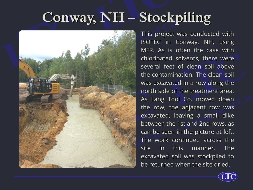 This project was conducted with ISOTEC in Conway, NH, using MFR. As is often the case with chlorinated solvents, there were several feet of clean soil above the contamination. The clean soil was excavated in a row along the north side of the treatment area. As Lang Tool Co. moved down the row, the adjacent row was excavated, leaving a small dike between the 1st and 2nd rows, as can be seen in the picture at left. The work continued across the site in this manner. The excavated soil was stockpiled to be returned when the site dried.