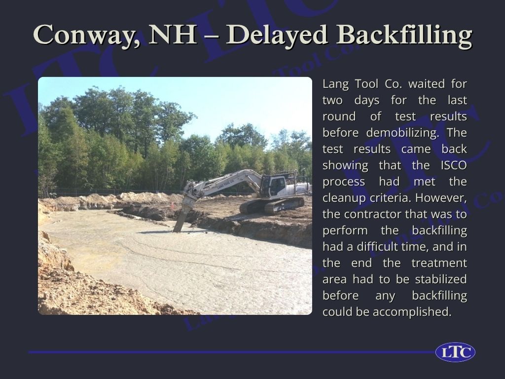 Lang Tool Co. waited for two days for the last round of test results before demobilizing. The test results came back showing that the ISCO process had met the cleanup criteria. However, the contractor that was to perform the backfilling had a difficult time, and in the end the treatment area had to be stabilized before any backfilling could be accomplished.
